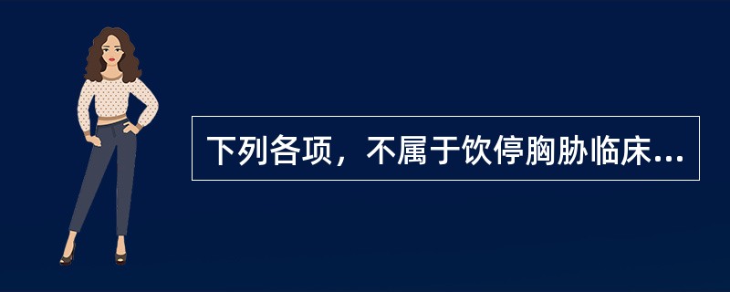 下列各项，不属于饮停胸胁临床表现的是( )A、胸廓饱满B、胸胁胀闷C、咳嗽气喘D