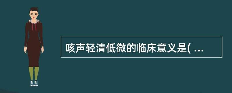 咳声轻清低微的临床意义是( )A、风热犯肺证B、风寒束表证C、肺气虚证D、肺阴虚