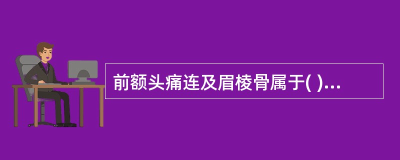 前额头痛连及眉棱骨属于( )A、阳明头痛B、少阳头痛C、太阳头痛D、厥阴头痛E、