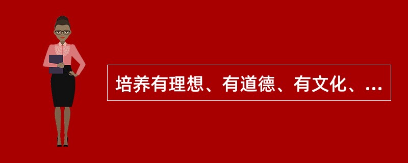 培养有理想、有道德、有文化、有纪律的社会主义新人,是我国社会主义精神文明建设的(