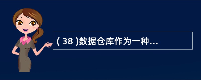 ( 38 )数据仓库作为一种数据管理技术,应具有若干功能,以下不属于其功能的是