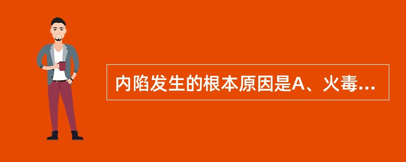 内陷发生的根本原因是A、火毒炽盛B、正气内虚，火毒炽盛C、经络阻塞，气血凝滞D、