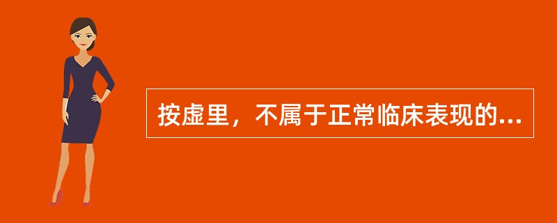 按虚里，不属于正常临床表现的是( )A、按之应手B、动微不显C、动而不紧D、节律