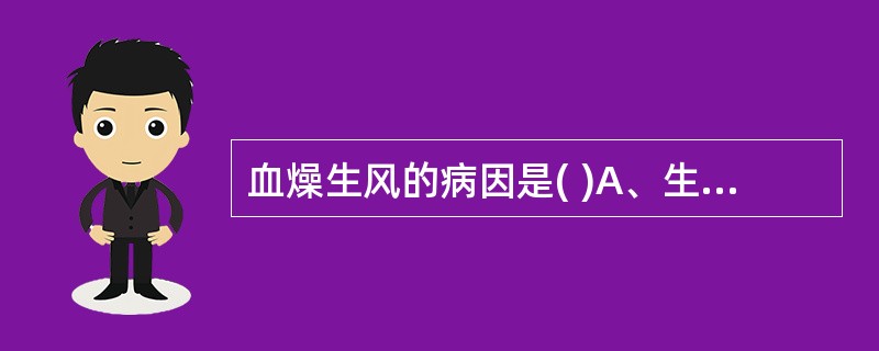 血燥生风的病因是( )A、生血不足或外伤失血B、久病耗血或年老精亏C、产后恶露日