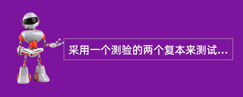 采用一个测验的两个复本来测试同一群体,所得到的两个分数的相关系数是( )。