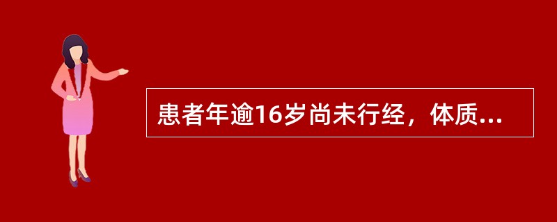 患者年逾16岁尚未行经，体质虚弱，全身发育欠佳，第二性征发育不良，腰腿酸软，头晕