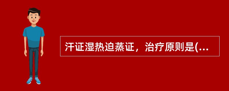 汗证湿热迫蒸证，治疗原则是( )A、益气固表B、调和营卫C、益气养阴D、清热泻脾