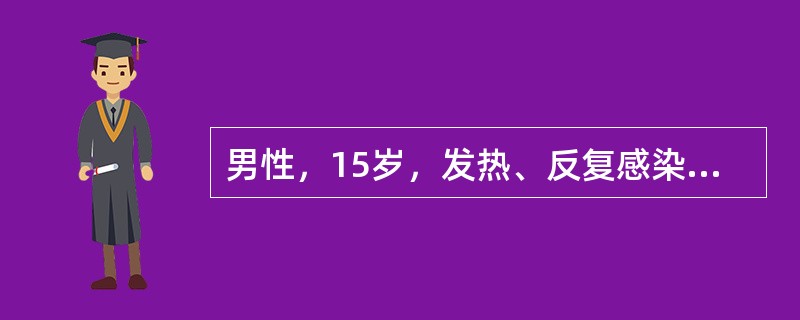 男性，15岁，发热、反复感染、周身乏力、头痛、恶心呕吐、视力模糊2个月，拟诊为急