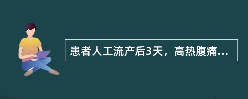 患者人工流产后3天，高热腹痛，下腹部疼痛拒按，阴道流血，气味臭秽，量较多，脓血混