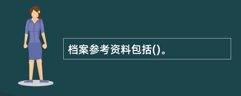 档案参考资料包括()。