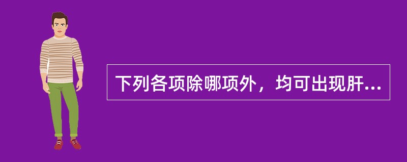 下列各项除哪项外，均可出现肝颈静脉回流征阳性A、右心衰竭B、缩窄性心包炎C、心包