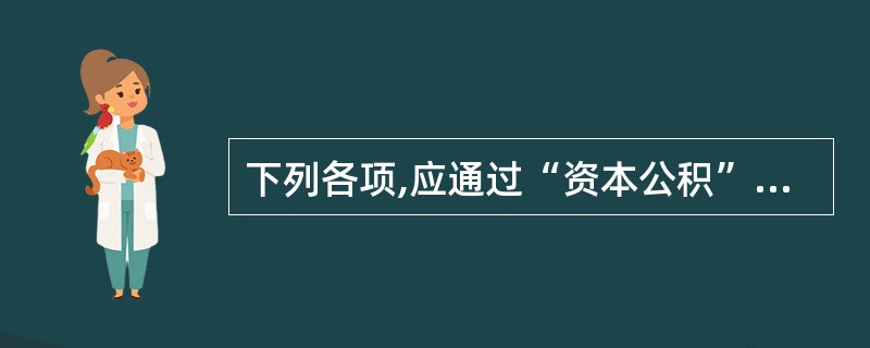 下列各项,应通过“资本公积”科目核算的有( )。