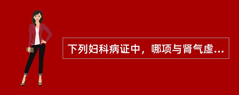 下列妇科病证中，哪项与肾气虚有关A、闭经B、月经过多C、经行吐衄D、经期延长E、