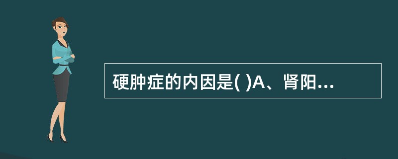硬肿症的内因是( )A、肾阳虚衰B、脾肾阳虚C、肺脾气虚D、肝肾阴虚E、脾肾两虚