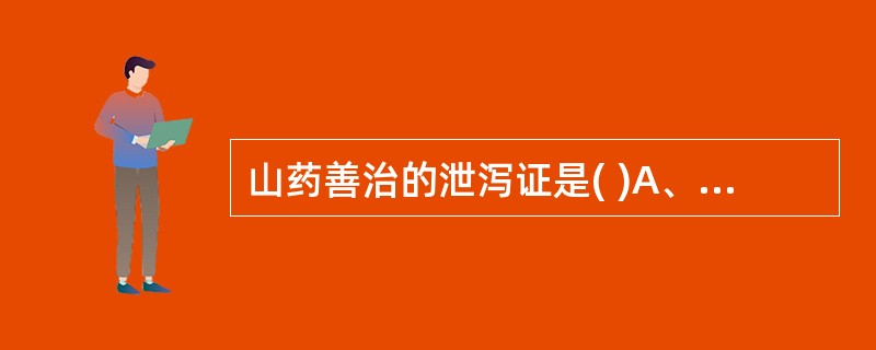 山药善治的泄泻证是( )A、湿盛中满，积滞溏泻B、脾虚泄泻C、饮食积滞，腹满泄泻