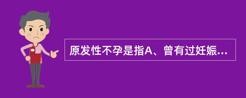 原发性不孕是指A、曾有过妊娠，而后未避孕，又连续2年未再受孕者B、女子婚后未避孕