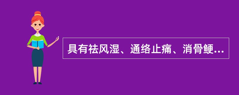 具有祛风湿、通络止痛、消骨鲠功效的药物是( )