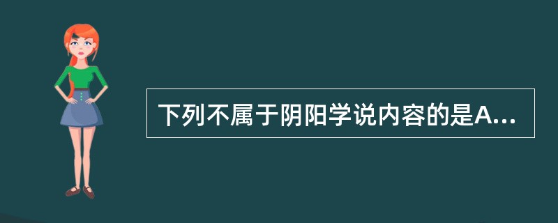 下列不属于阴阳学说内容的是A、交感互藏B、对立制约C、互根互用D、消长转化E、阴