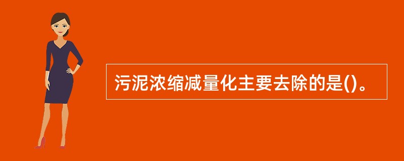 污泥浓缩减量化主要去除的是()。