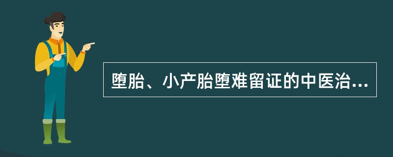 堕胎、小产胎堕难留证的中医治法是( )A、活血化瘀，佐以益气B、祛瘀下胎C、补肾