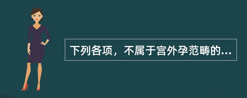 下列各项，不属于宫外孕范畴的是( )A、输卵管妊娠B、卵巢妊娠C、腹腔妊娠D、阔