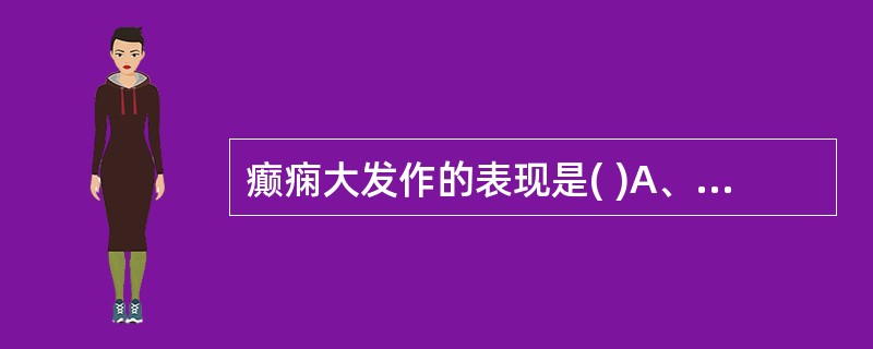 癫痫大发作的表现是( )A、短暂意识丧失，昏睡B、意识丧失，四肢强直，阵挛、昏睡