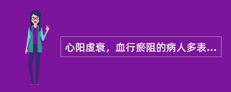 心阳虚衰，血行瘀阻的病人多表现为( )