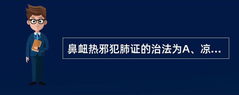 鼻衄热邪犯肺证的治法为A、凉血止血，清胃泻火B、凉血止血，滋阴降火C、凉血止血，