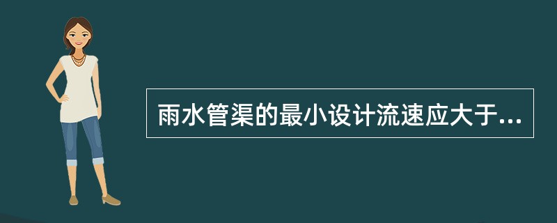 雨水管渠的最小设计流速应大于污水管道,满流时管道内的最小设计流速为()m£¯s。