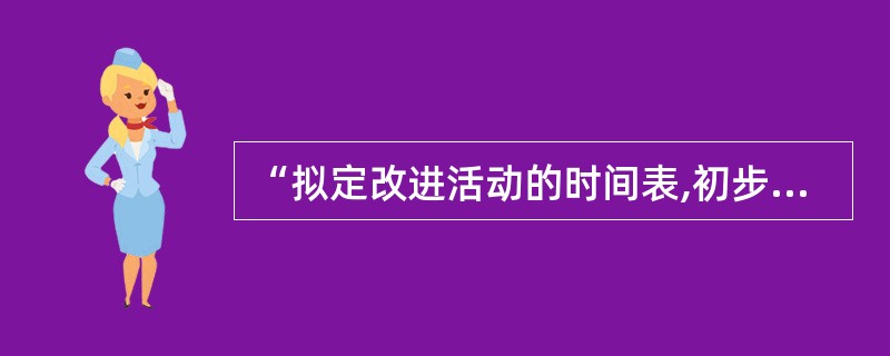 “拟定改进活动的时间表,初步制定改进计划”属于质量改进()的活动内容。