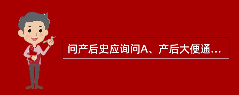 问产后史应询问A、产后大便通与不通B、分娩情况C、乳汁多少D、小腹痛与不痛E、恶