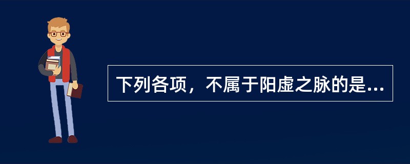 下列各项，不属于阳虚之脉的是( )A、虚脉B、微脉C、弱脉D、细脉E、促脉 -