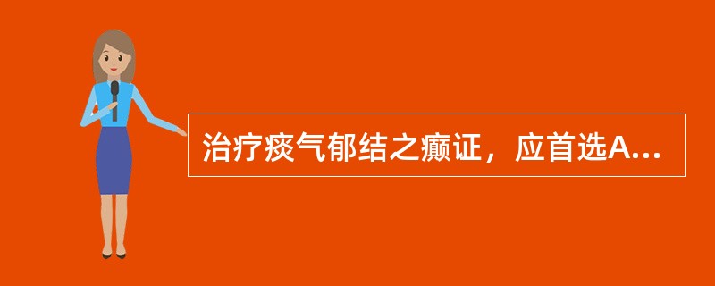 治疗痰气郁结之癫证，应首选A、癫狂梦醒汤B、生铁落饮C、逍遥散合顺气导痰汤D、琥