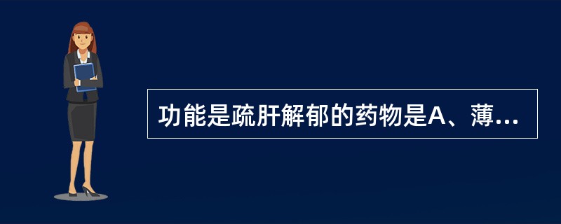 功能是疏肝解郁的药物是A、薄荷B、牛蒡子C、桑叶D、菊花E、蔓荆子