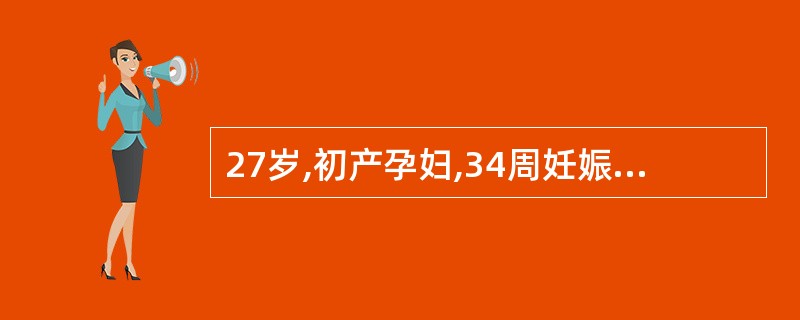 27岁,初产孕妇,34周妊娠,血压l50£¯100mmH9,尿蛋白(£«)腹下肢