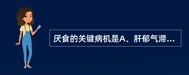 厌食的关键病机是A、肝郁气滞，横逆犯胃B、脾失健运，运化无权C、暑湿内伤，脾为湿