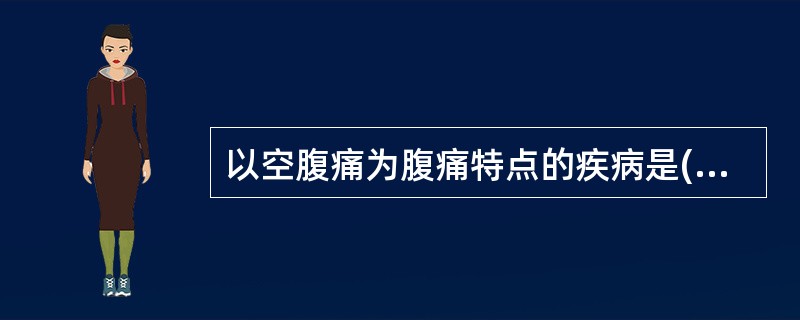 以空腹痛为腹痛特点的疾病是( )A、胃溃疡B、十二指肠溃疡C、慢性胆囊炎D、急性