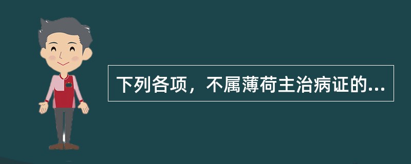 下列各项，不属薄荷主治病证的是( )A、风热感冒B、风疹瘙痒C、肝气郁滞D、头痛