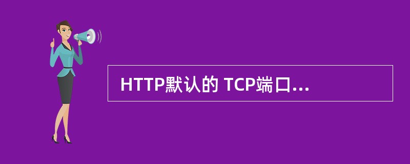  HTTP默认的 TCP端口号是 (66) 。 (66)