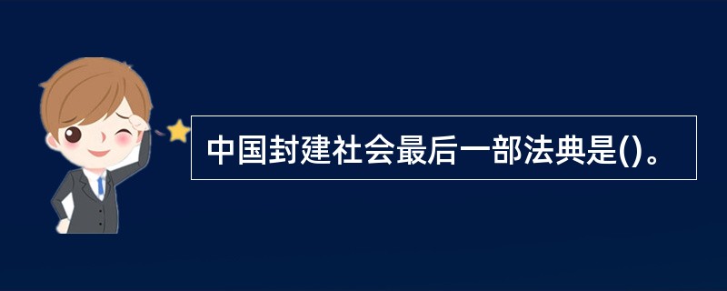 中国封建社会最后一部法典是()。