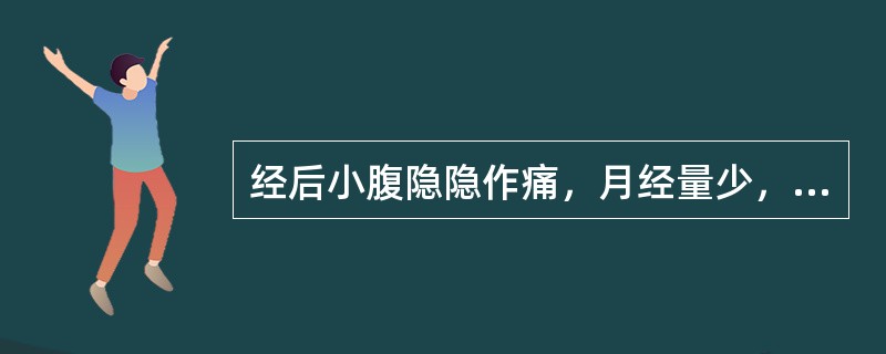 经后小腹隐隐作痛，月经量少，色淡，腰膝酸楚，头晕耳鸣，舌淡，苔薄，脉沉细。治宜