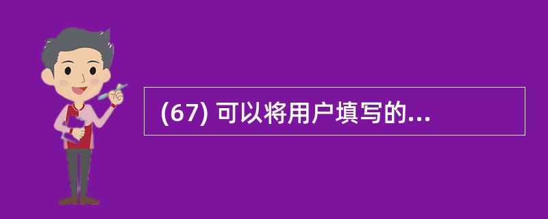  (67) 可以将用户填写的信息内容提交给服务器,从而使网页具有交互性。 (6