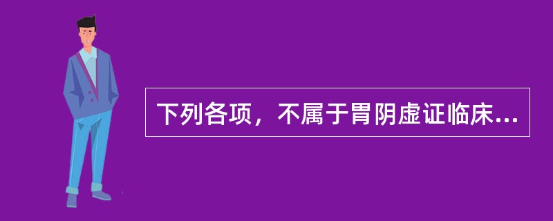 下列各项，不属于胃阴虚证临床表现的是( )A、饥不欲食B、矢气频传C、大便干结D