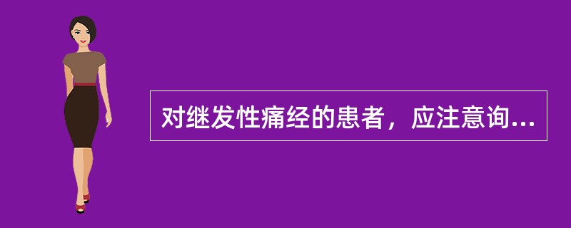 对继发性痛经的患者，应注意询问的是( )A、有无家族遗传史B、有无盆腔炎史C、居