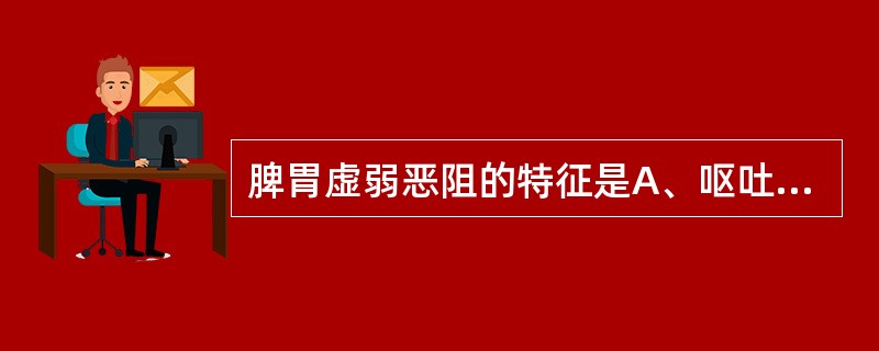 脾胃虚弱恶阻的特征是A、呕吐清涎或痰涎B、呕吐酸腐C、呕吐酸水或苦水D、干呕或呕