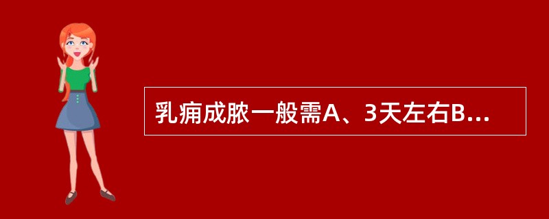 乳痈成脓一般需A、3天左右B、7天左右C、10天左右D、l个月左右E、以上都不是