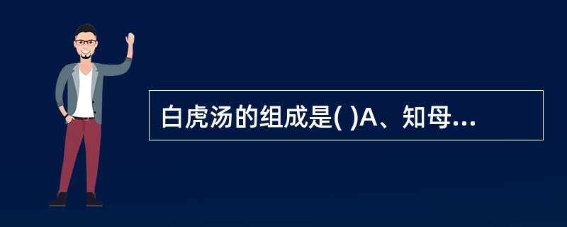 白虎汤的组成是( )A、知母、人参、甘草、粳米B、知母、石膏、甘草、粳米C、知母