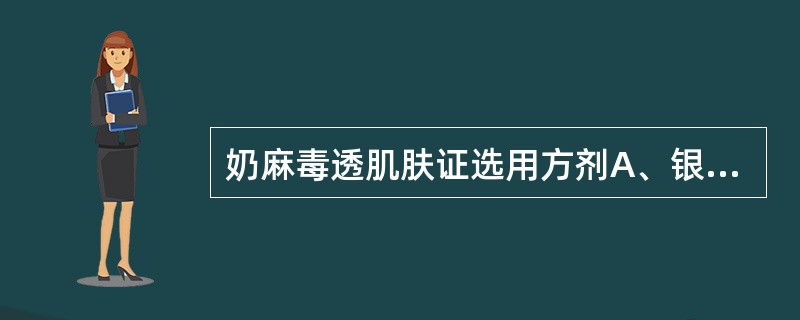 奶麻毒透肌肤证选用方剂A、银翘散合养阴清肺汤B、银翘散C、杏苏散D、导赤散E、清