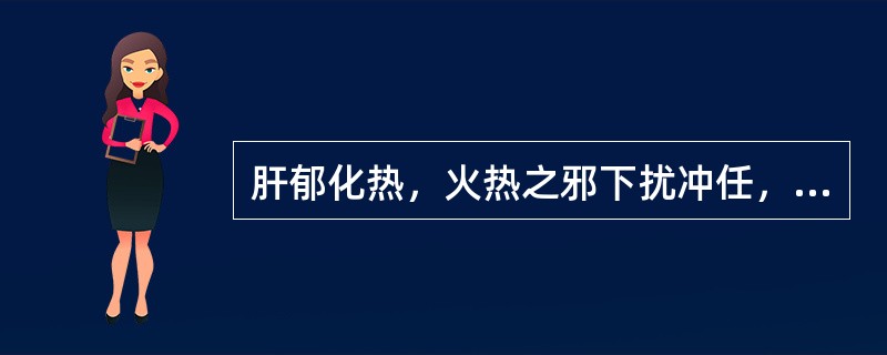 肝郁化热，火热之邪下扰冲任，可导致的妇科疾病是( )A、经行吐衄B、妊娠恶阻C、