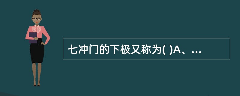 七冲门的下极又称为( )A、扉门B、吸门C、贲门D、幽门E、魄门